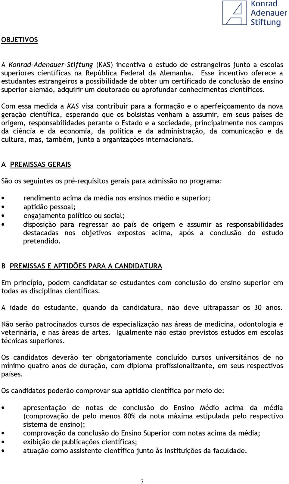 Com essa medida a KAS visa contribuir para a formação e o aperfeiçoamento da nova geração científica, esperando que os bolsistas venham a assumir, em seus países de origem, responsabilidades perante