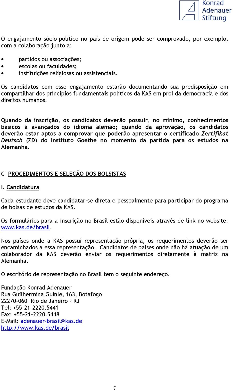 Quando da inscrição, os candidatos deverão possuir, no mínimo, conhecimentos básicos à avançados do idioma alemão; quando da aprovação, os candidatos deverão estar aptos a comprovar que poderão