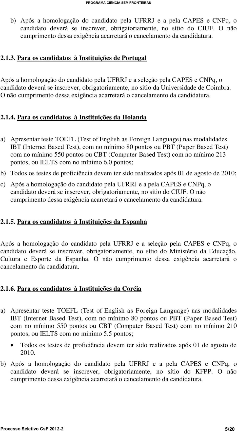 Para os candidatos à Instituições de Portugal Após a homologação do candidato pela UFRRJ e a seleção pela CAPES e CNPq, o candidato deverá se inscrever, obrigatoriamente, no sitio da Universidade de