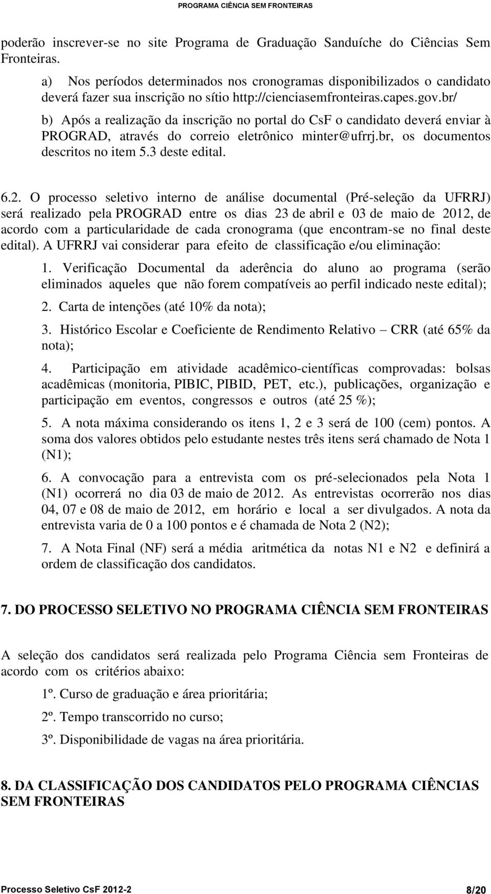 br/ b) Após a realização da inscrição no portal do CsF o candidato deverá enviar à PROGRAD, através do correio eletrônico minter@ufrrj.br, os documentos descritos no item 5.3 deste edital. 6.2.