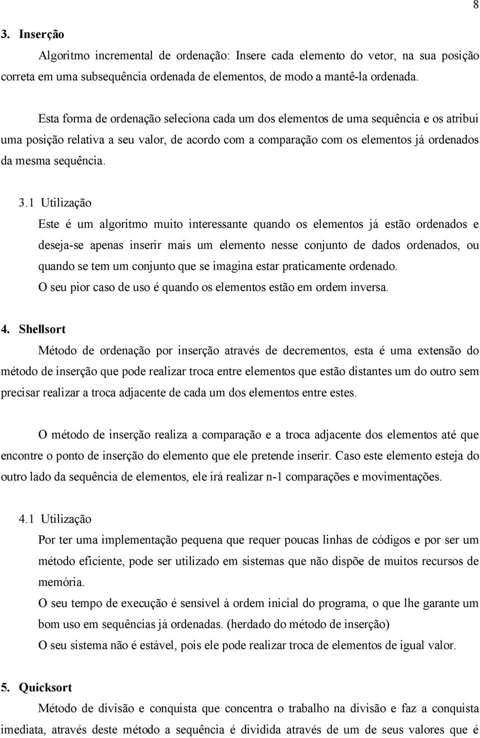 1 Utilização Este é um algoritmo muito interessante quando os elementos já estão ordenados e deseja-se apenas inserir mais um elemento nesse conjunto de dados ordenados, ou quando se tem um conjunto