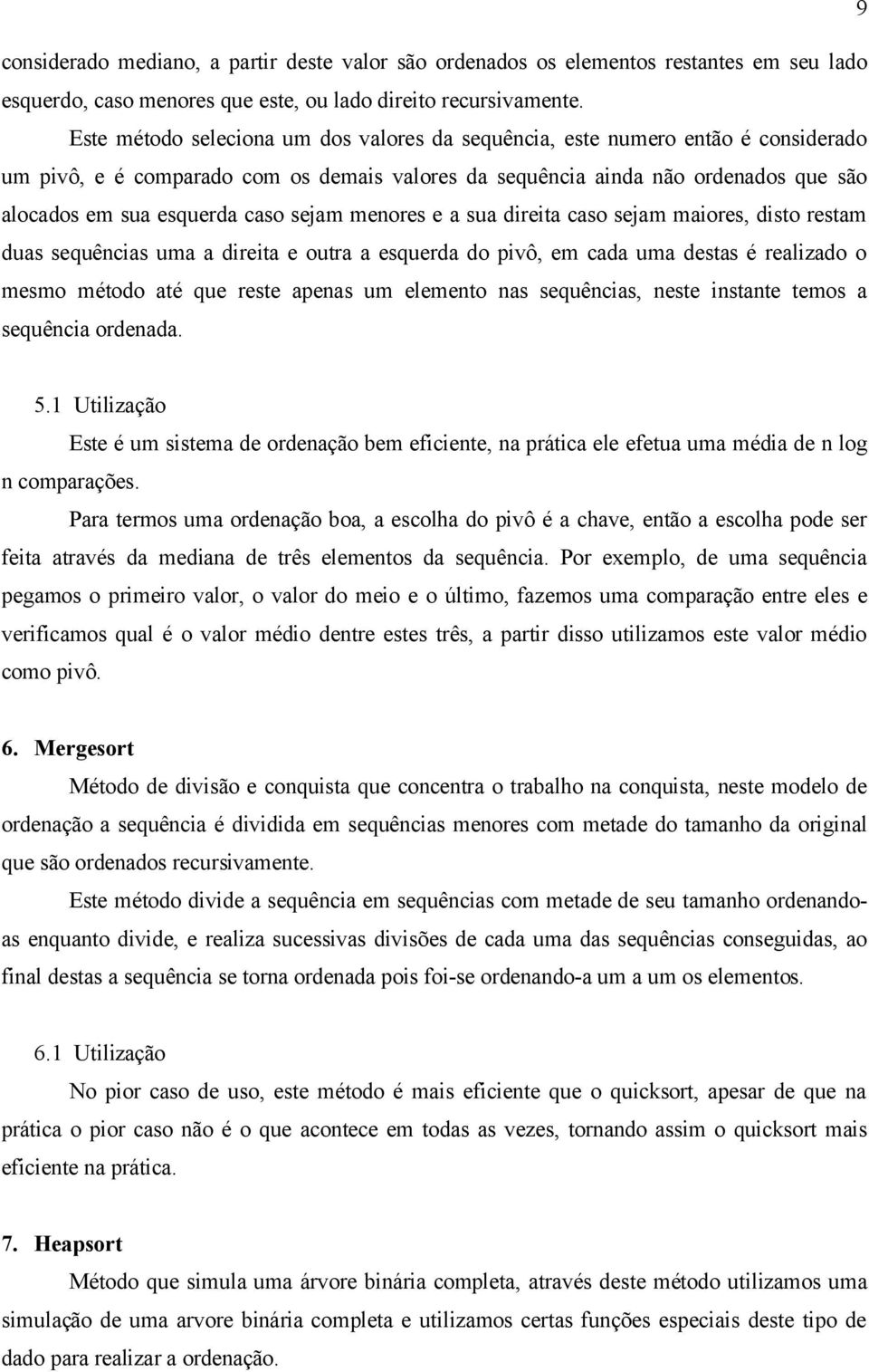 sejam menores e a sua direita caso sejam maiores, disto restam duas sequências uma a direita e outra a esquerda do pivô, em cada uma destas é realizado o mesmo método até que reste apenas um elemento