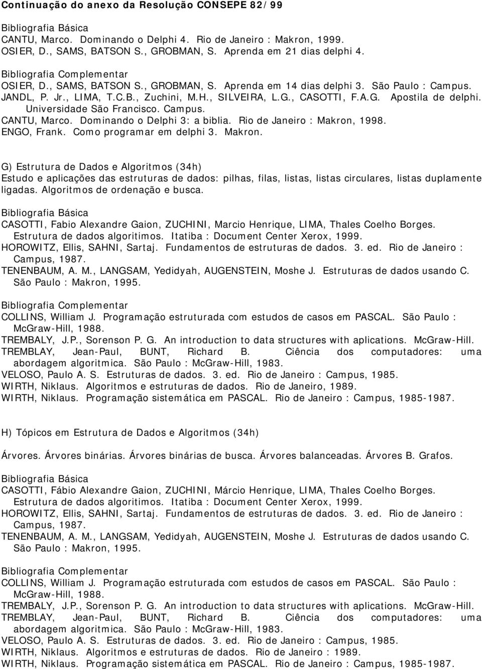 Rio de Janeiro : Makron, 1998. ENGO, Frank. Como programar em delphi 3. Makron. G) Estrutura de Dados e Algoritmos (34h) Estudo e aplicações das estruturas de dados: pilhas, filas, listas, listas circulares, listas duplamente ligadas.