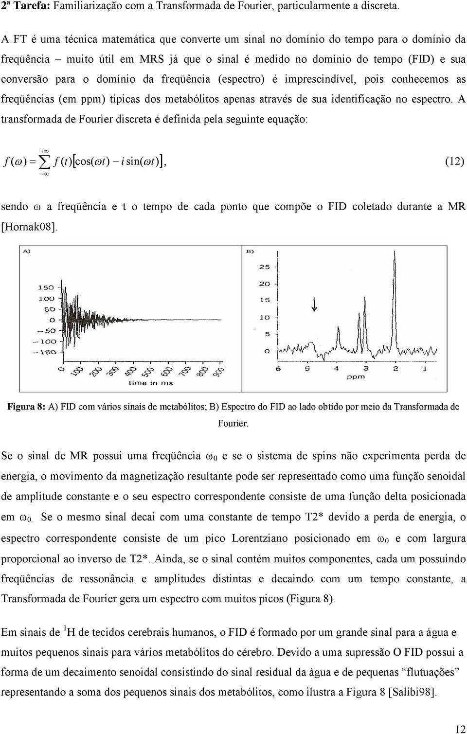 da freqüência (espectro) é imprescindível, pois conhecemos as freqüências (em ppm) típicas dos metabólitos apenas através de sua identificação no espectro.