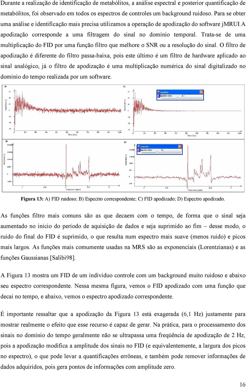 Trata-se de uma multiplicação do FID por uma função filtro que melhore o SNR ou a resolução do sinal.