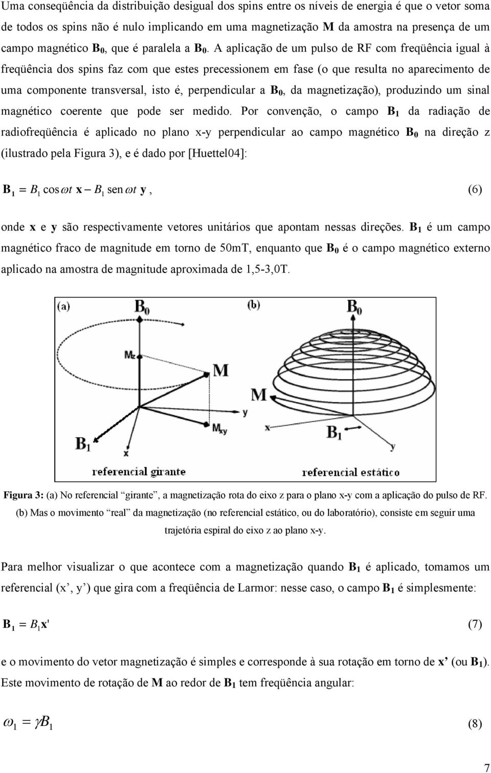 A aplicação de um pulso de RF com freqüência igual à freqüência dos spins faz com que estes precessionem em fase (o que resulta no aparecimento de uma componente transversal, isto é, perpendicular a