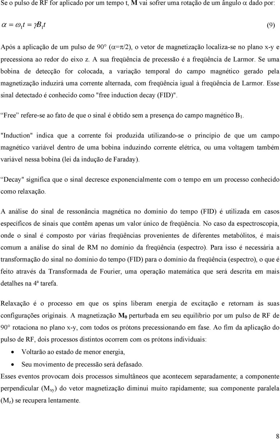 Se uma bobina de detecção for colocada, a variação temporal do campo magnético gerado pela magnetização induzirá uma corrente alternada, com freqüência igual à freqüência de Larmor.