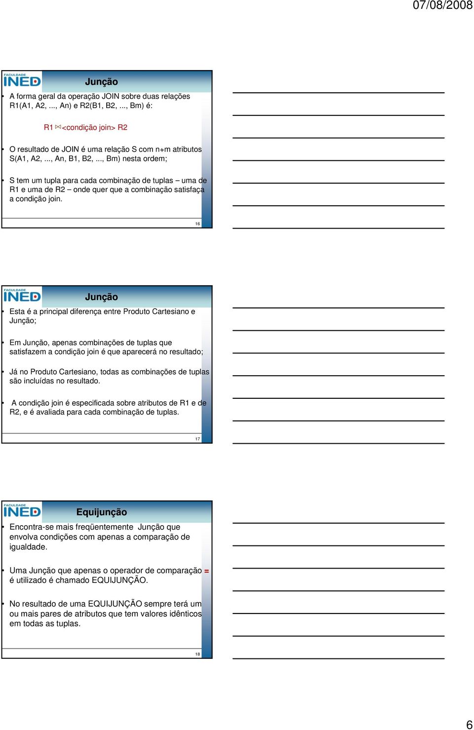 6 Esta é a principal diferença entre Produto Cartesiano e ; Em, apenas combinações de tuplas que satisfazem a condição join é que aparecerá no resultado; Já no Produto Cartesiano, todas as