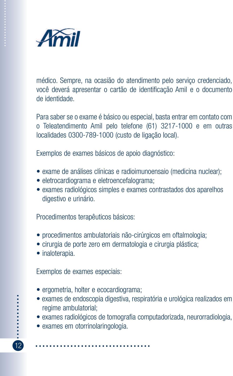 Exemplos de exames básicos de apoio diagnóstico: exame de análises clínicas e radioimunoensaio (medicina nuclear); eletrocardiograma e eletroencefalograma; exames radiológicos simples e exames