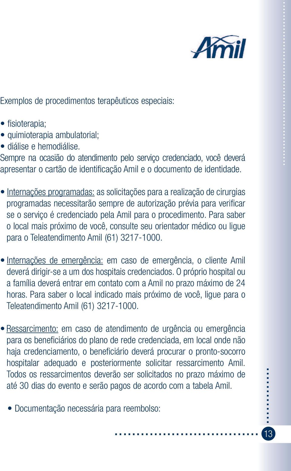 ... Internações programadas: as solicitações para a realização de cirurgias programadas necessitarão sempre de autorização prévia para verificar se o serviço é credenciado pela Amil para o procedimento.