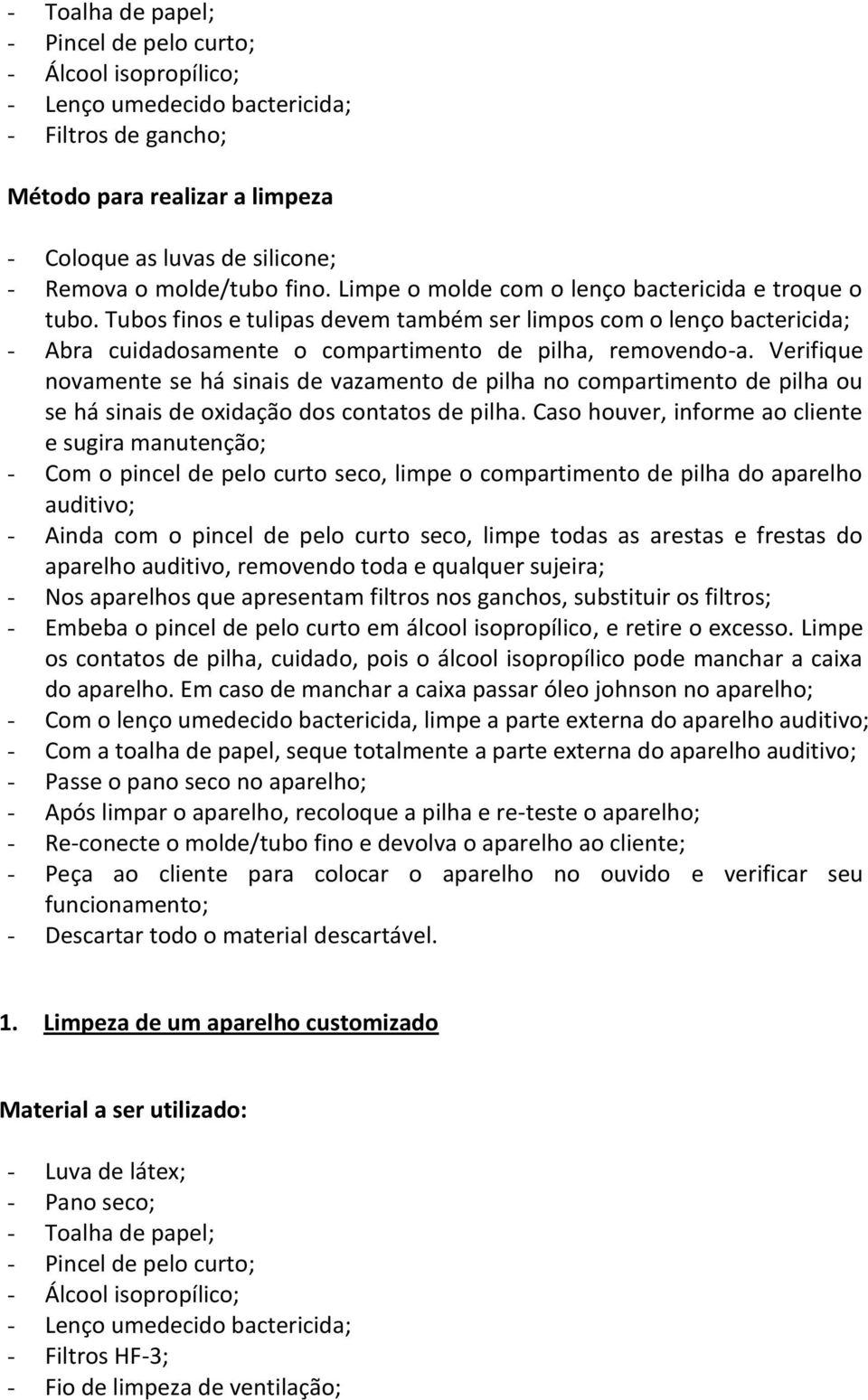 Tubos finos e tulipas devem também ser limpos com o lenço bactericida; - Abra cuidadosamente o compartimento de pilha, removendo-a.