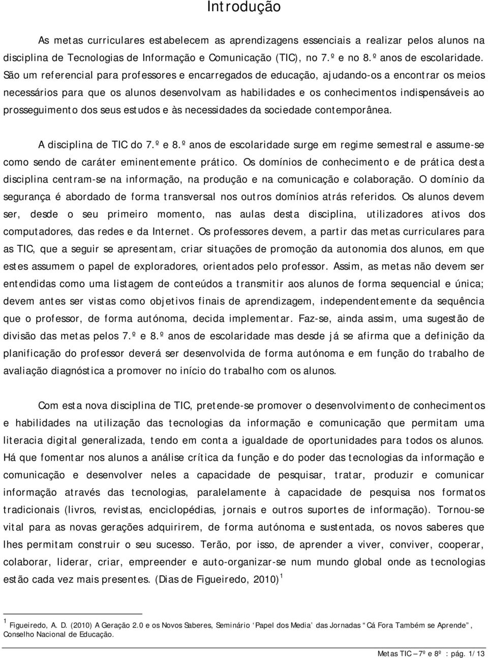 prosseguimento dos seus estudos e às necessidades da sociedade contemporânea. A disciplina de TIC do 7.º e 8.