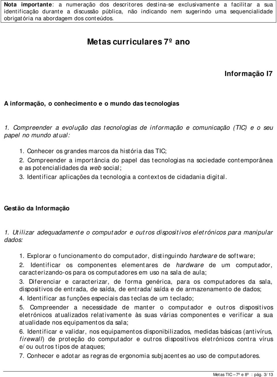 Compreender a evolução das tecnologias de informação e comunicação (TIC) e o seu papel no mundo atual: 1. Conhecer os grandes marcos da história das TIC; 2.