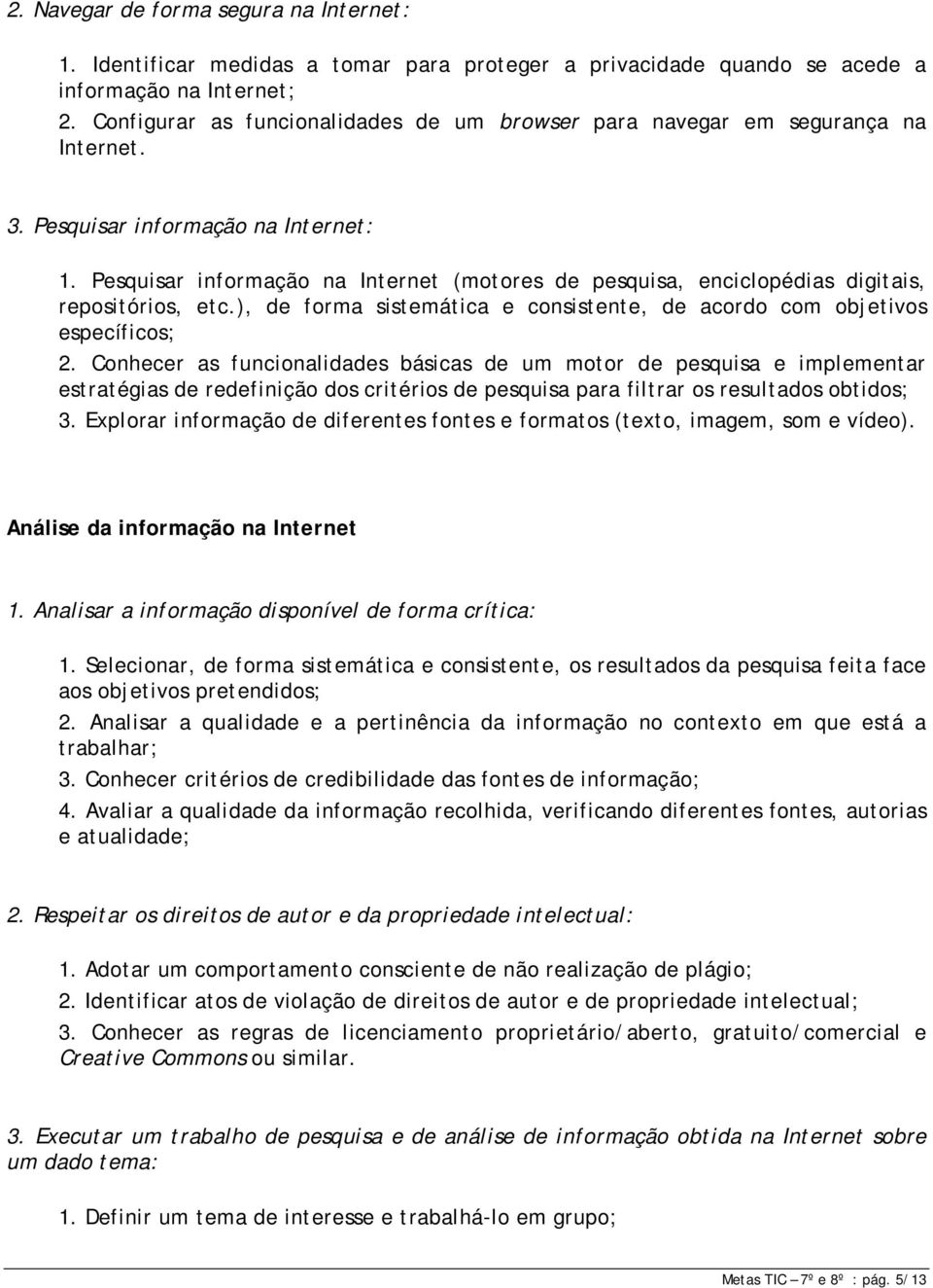 Pesquisar informação na Internet (motores de pesquisa, enciclopédias digitais, repositórios, etc.), de forma sistemática e consistente, de acordo com objetivos específicos; 2.