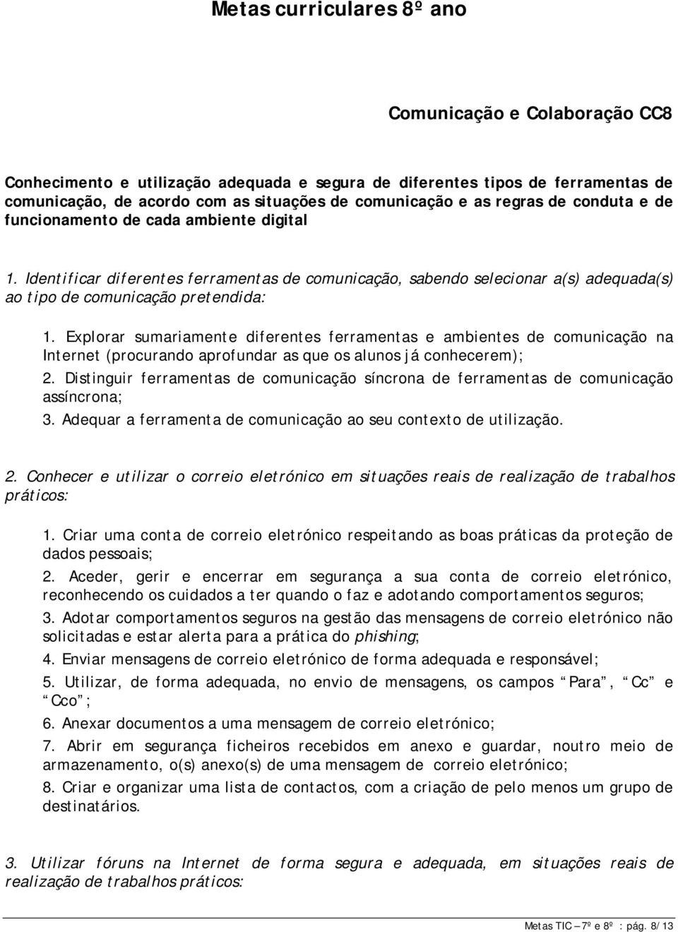 Explorar sumariamente diferentes ferramentas e ambientes de comunicação na Internet (procurando aprofundar as que os alunos já conhecerem); 2.