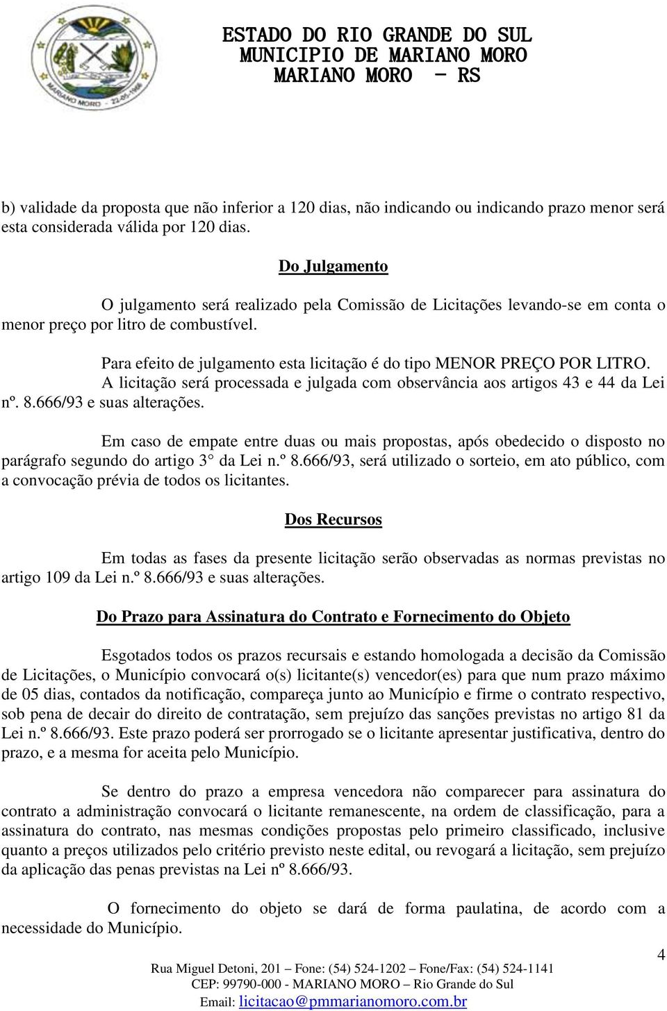 Para efeito de julgamento esta licitação é do tipo MENOR PREÇO POR LITRO. A licitação será processada e julgada com observância aos artigos 43 e 44 da Lei nº. 8.666/93 e suas alterações.