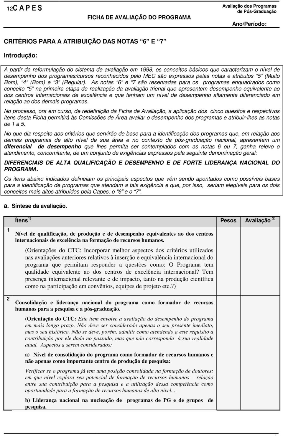 As notas 6 e 7 são reservadas para os programas enquadrados como conceito 5 na primeira etapa de realização da avaliação trienal que apresentem desempenho equivalente ao dos centros internacionais de