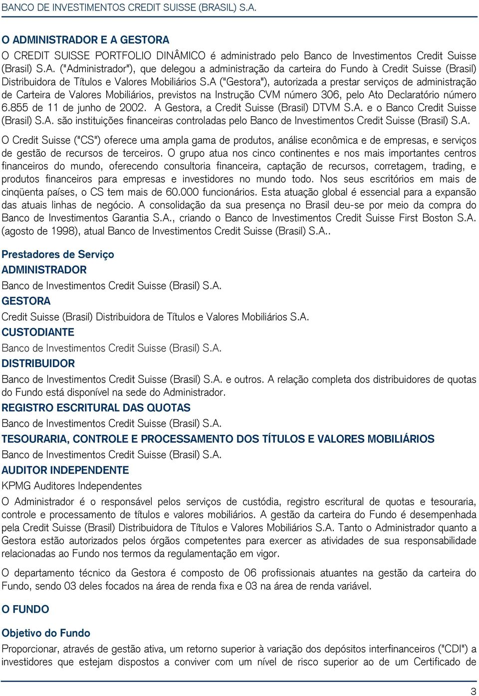 A Gestora, a Credit Suisse (Brasil) DTVM S.A. e o Banco Credit Suisse (Brasil) S.A. são instituições financeiras controladas pelo Banco de Investimentos Credit Suisse (Brasil) S.A. O Credit Suisse ("CS") oferece uma ampla gama de produtos, análise econômica e de empresas, e serviços de gestão de recursos de terceiros.