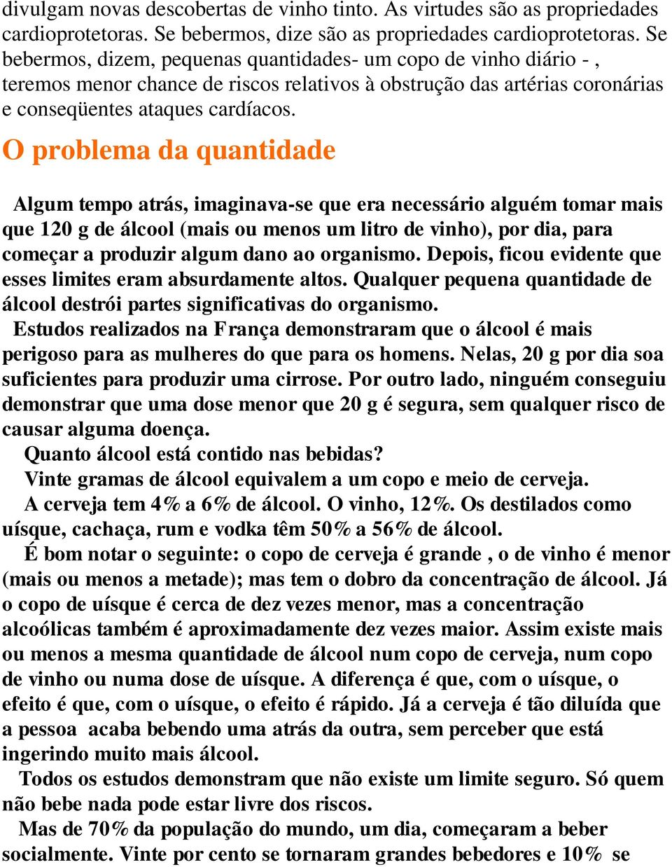 O problema da quantidade Algum tempo atrás, imaginava-se que era necessário alguém tomar mais que 120 g de álcool (mais ou menos um litro de vinho), por dia, para começar a produzir algum dano ao