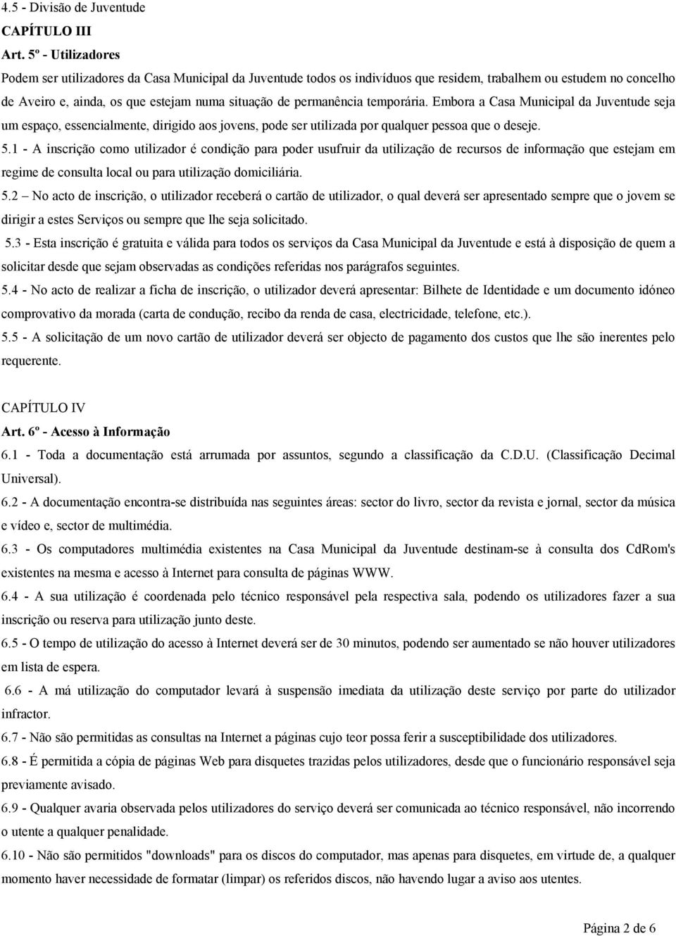 permanência temporária. Embora a Casa Municipal da Juventude seja um espaço, essencialmente, dirigido aos jovens, pode ser utilizada por qualquer pessoa que o deseje. 5.