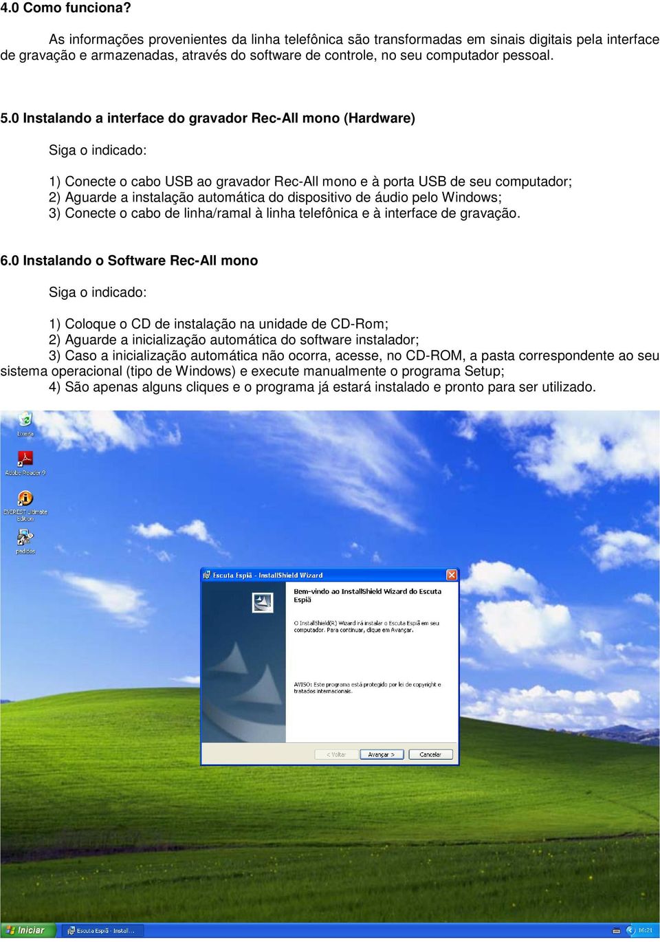 0 Instalando a interface do gravador Rec-All mono (Hardware) Siga o indicado: 1) Conecte o cabo USB ao gravador Rec-All mono e à porta USB de seu computador; 2) Aguarde a instalação automática do