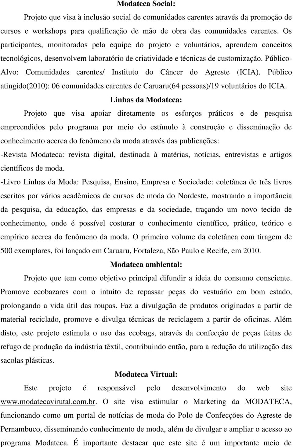 Público- Alvo: Comunidades carentes/ Instituto do Câncer do Agreste (ICIA). Público atingido(2010): 06 comunidades carentes de Caruaru(64 pessoas)/19 voluntários do ICIA.