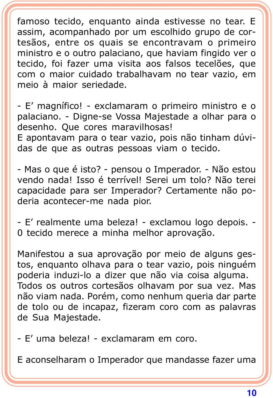 tecelões, que com o maior cuidado trabalhavam no tear vazio, em meio à maior seriedade. - E magnífico! - exclamaram o primeiro ministro e o palaciano.