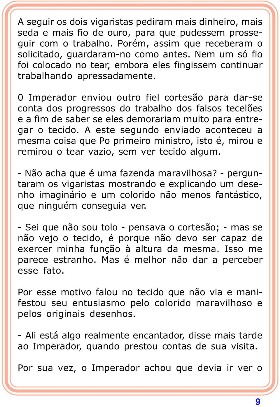 0 Imperador enviou outro fiel cortesão para dar-se conta dos progressos do trabalho dos falsos tecelões e a fim de saber se eles demorariam muito para entregar o tecido.