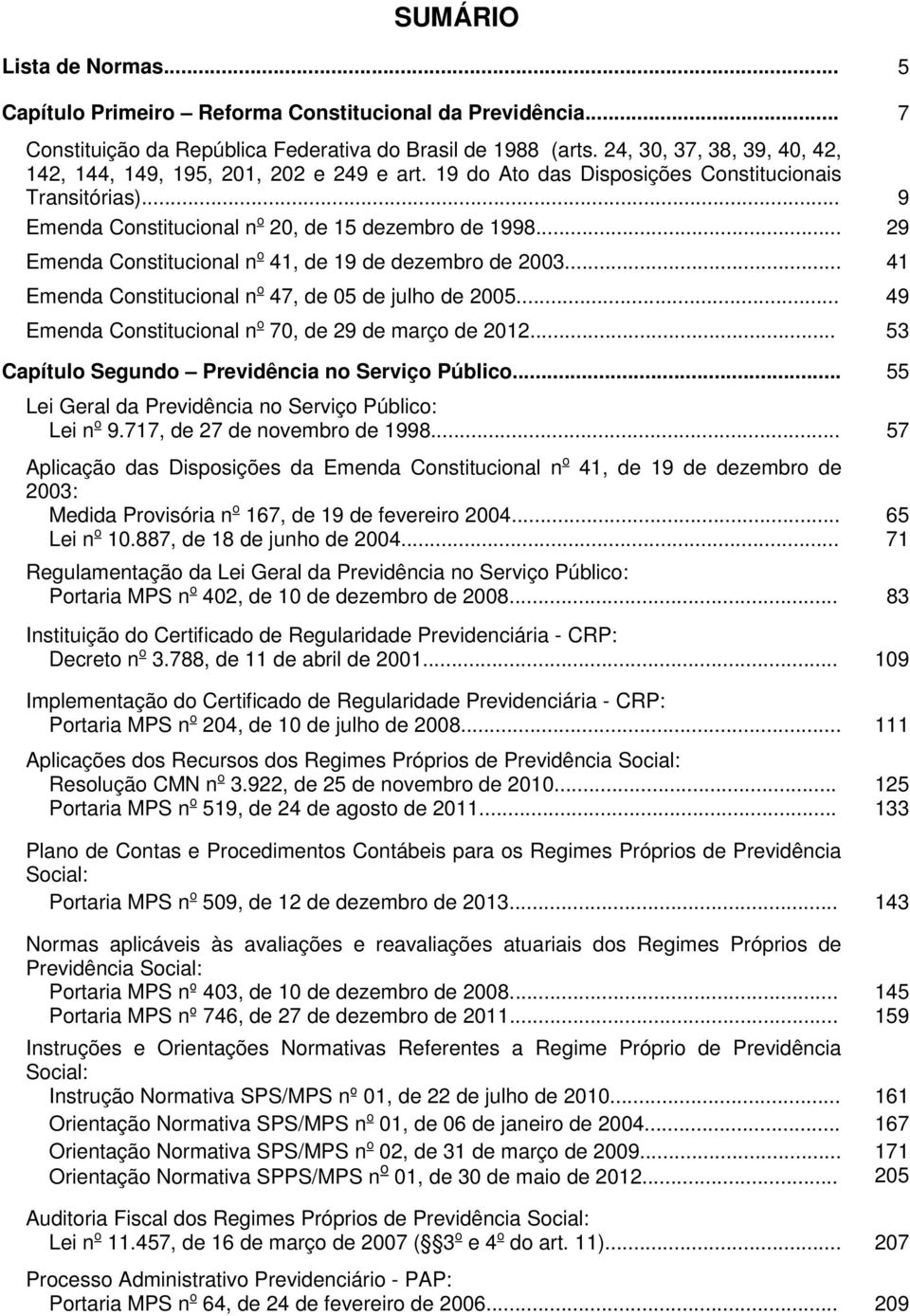 .. 29 Emenda Constitucional n o 41, de 19 de dezembro de 2003... 41 Emenda Constitucional n o 47, de 05 de julho de 2005... 49 Emenda Constitucional n o 70, de 29 de março de 2012.