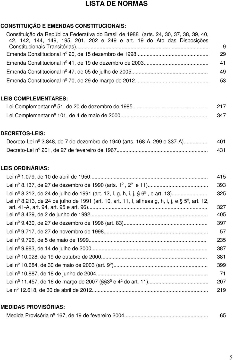 .. 41 Emenda Constitucional n o 47, de 05 de julho de 2005... 49 Emenda Constitucional n o 70, de 29 de março de 2012... 53 LEIS COMPLEMENTARES: Lei Complementar n o 51, de 20 de dezembro de 1985.