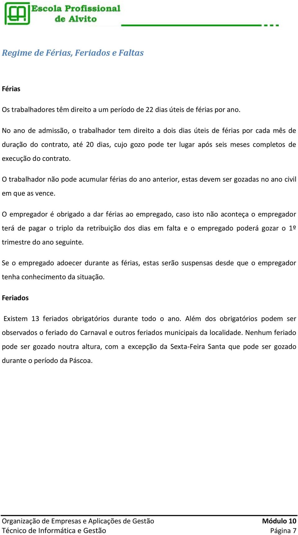 O trabalhador não pode acumular férias do ano anterior, estas devem ser gozadas no ano civil em que as vence.