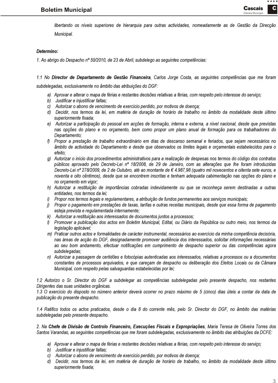 1 No Director de Departamento de Gestão Financeira, Carlos Jorge Costa, as seguintes competências que me foram subdelegadas, exclusivamente no âmbito das atribuições do DGF: d) Decidir, nos termos da