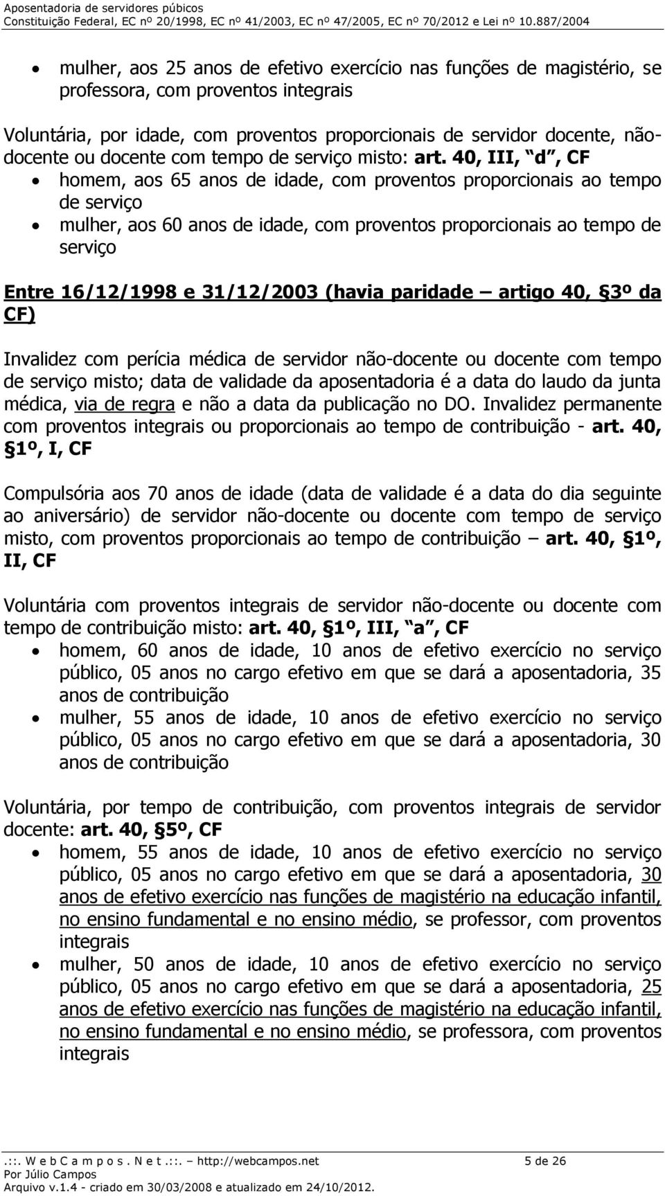 40, III, d, CF homem, aos 65 anos de idade, com proventos proporcionais ao tempo de serviço mulher, aos 60 anos de idade, com proventos proporcionais ao tempo de serviço Entre 16/12/1998 e 31/12/2003