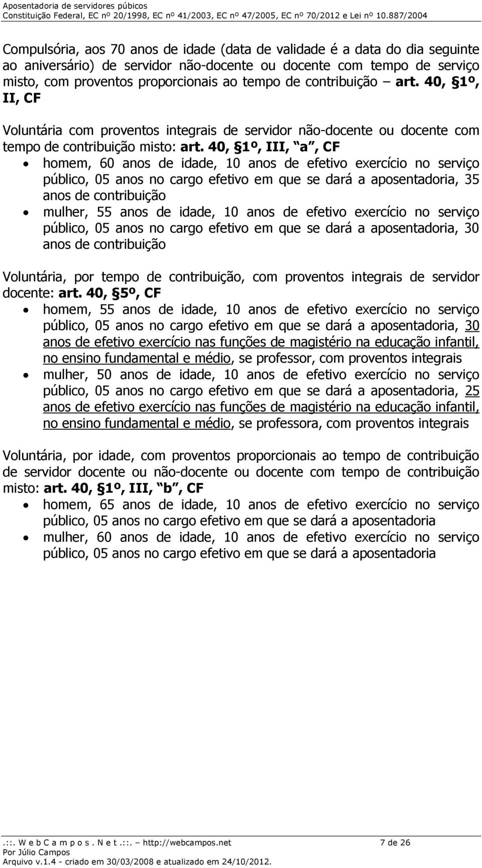 40, 1º, III, a, CF homem, 60 anos de idade, 10 anos de efetivo exercício no serviço público, 05 anos no cargo efetivo em que se dará a aposentadoria, 35 anos de contribuição mulher, 55 anos de idade,