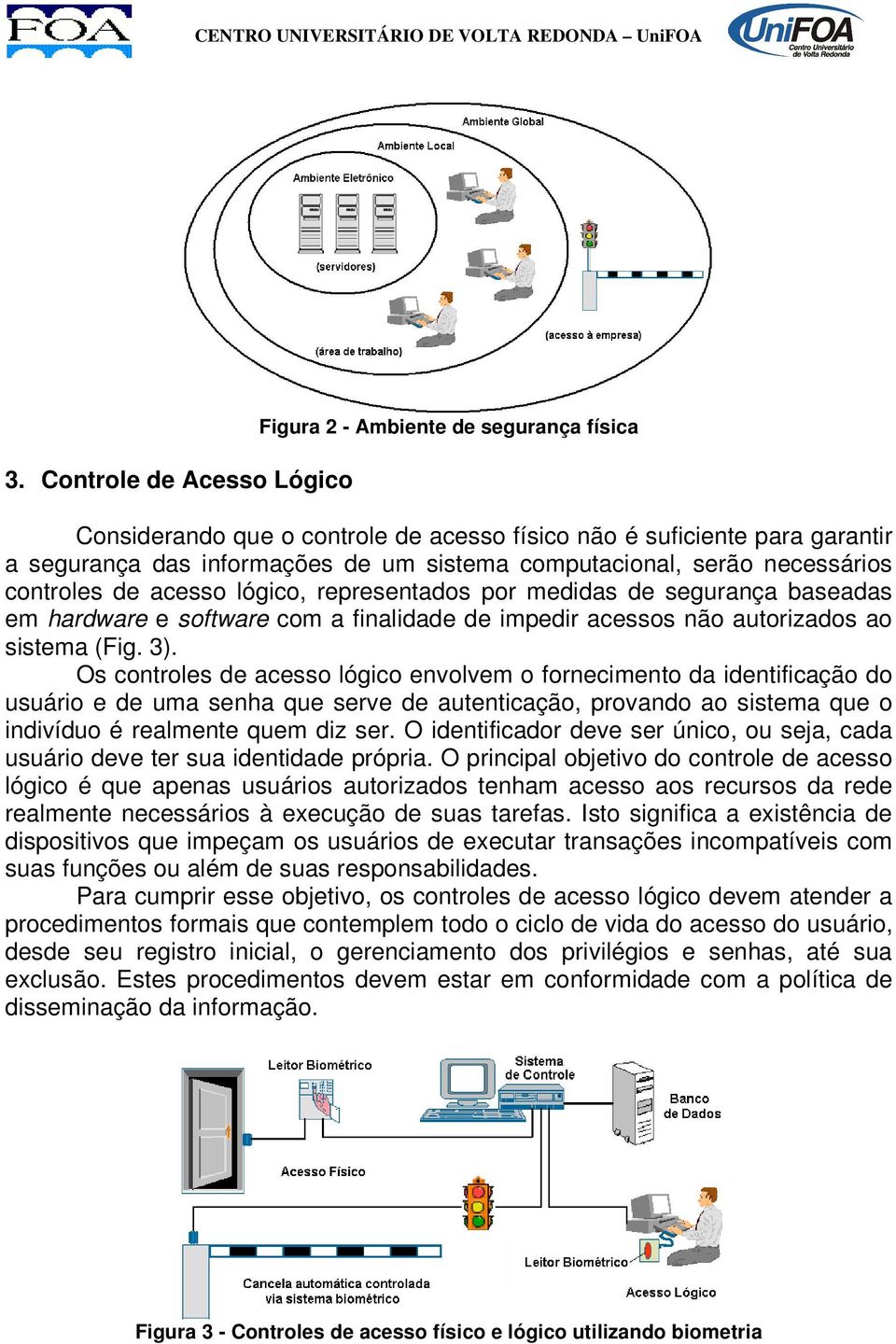 3). Os controles de acesso lógico envolvem o fornecimento da identificação do usuário e de uma senha que serve de autenticação, provando ao sistema que o indivíduo é realmente quem diz ser.