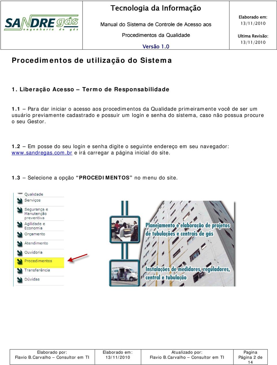 possuir um login e senha do sistema, caso não possua procure o seu Gestor. 1.