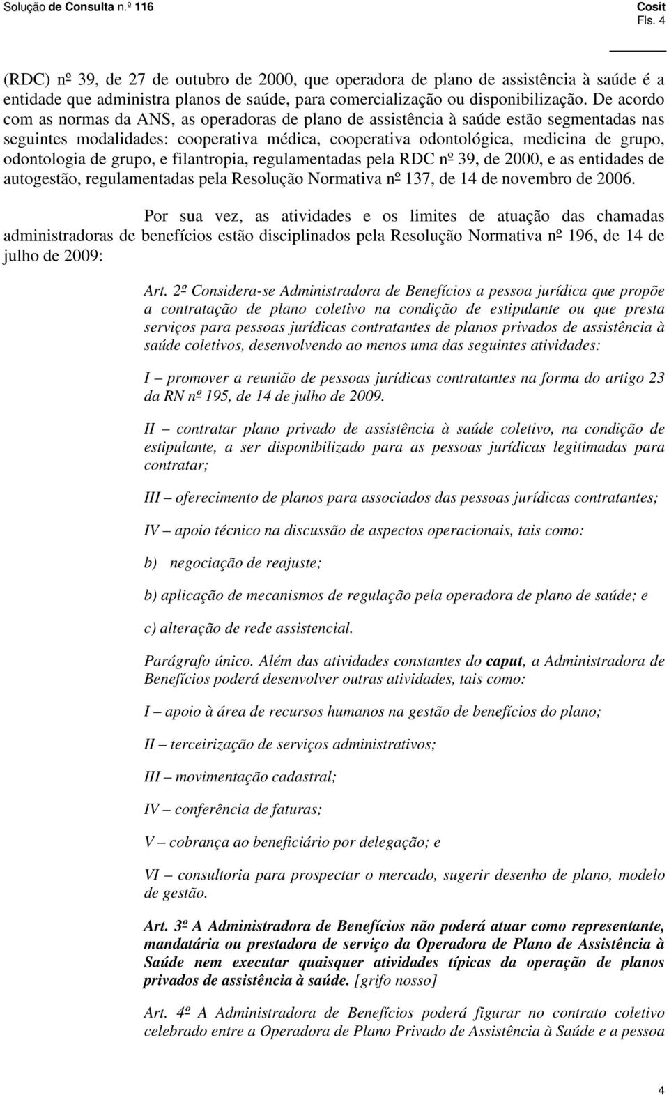 de grupo, e filantropia, regulamentadas pela RDC nº 39, de 2000, e as entidades de autogestão, regulamentadas pela Resolução Normativa nº 137, de 14 de novembro de 2006.