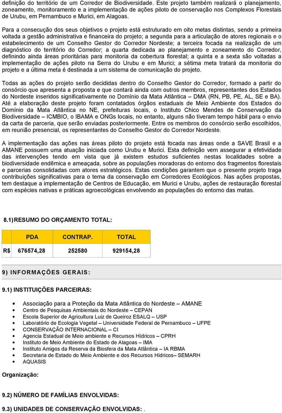 Para a consecução dos seus objetivos o projeto está estruturado em oito metas distintas, sendo a primeira voltada a gestão administrativa e financeira do projeto; a segunda para a articulação de