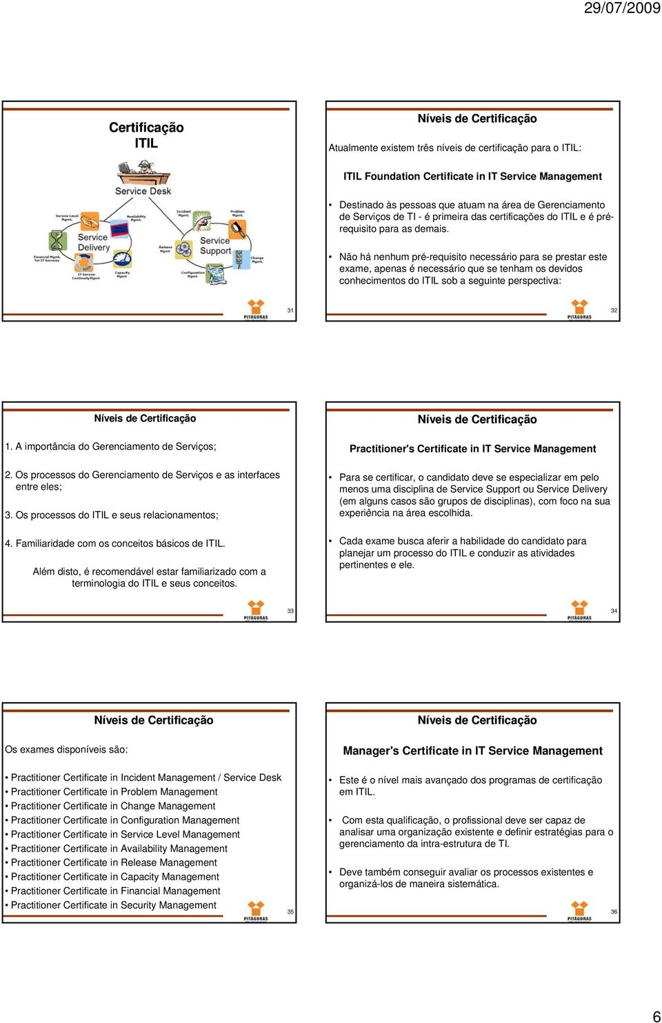 Não há nenhum pré-requisito necessário para se prestar este exame, apenas é necessário que se tenham os devidos conhecimentos do ITIL sob a seguinte perspectiva: 31 32 1.