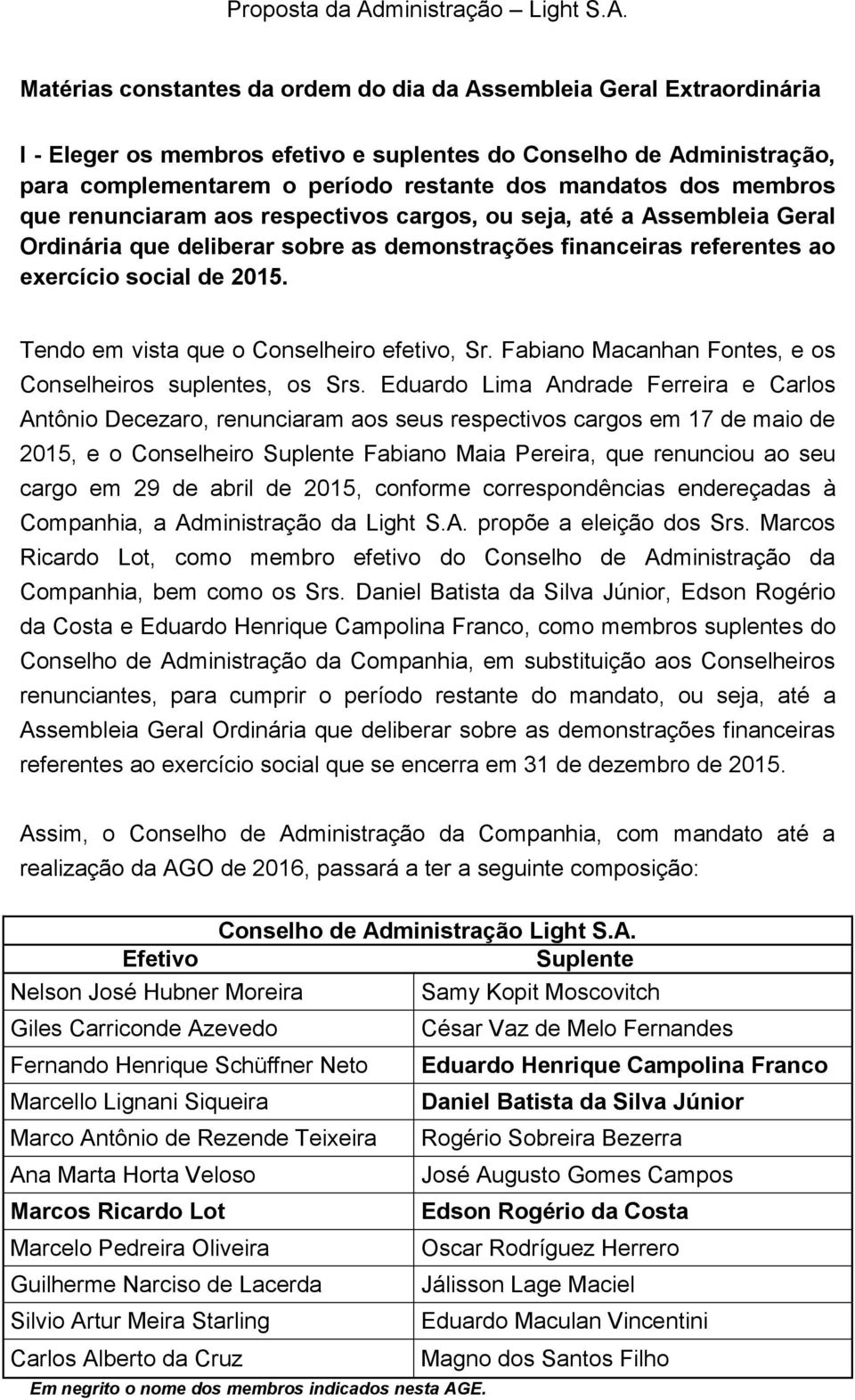 Tendo em vista que o Conselheiro efetivo, Sr. Fabiano Macanhan Fontes, e os Conselheiros suplentes, os Srs.