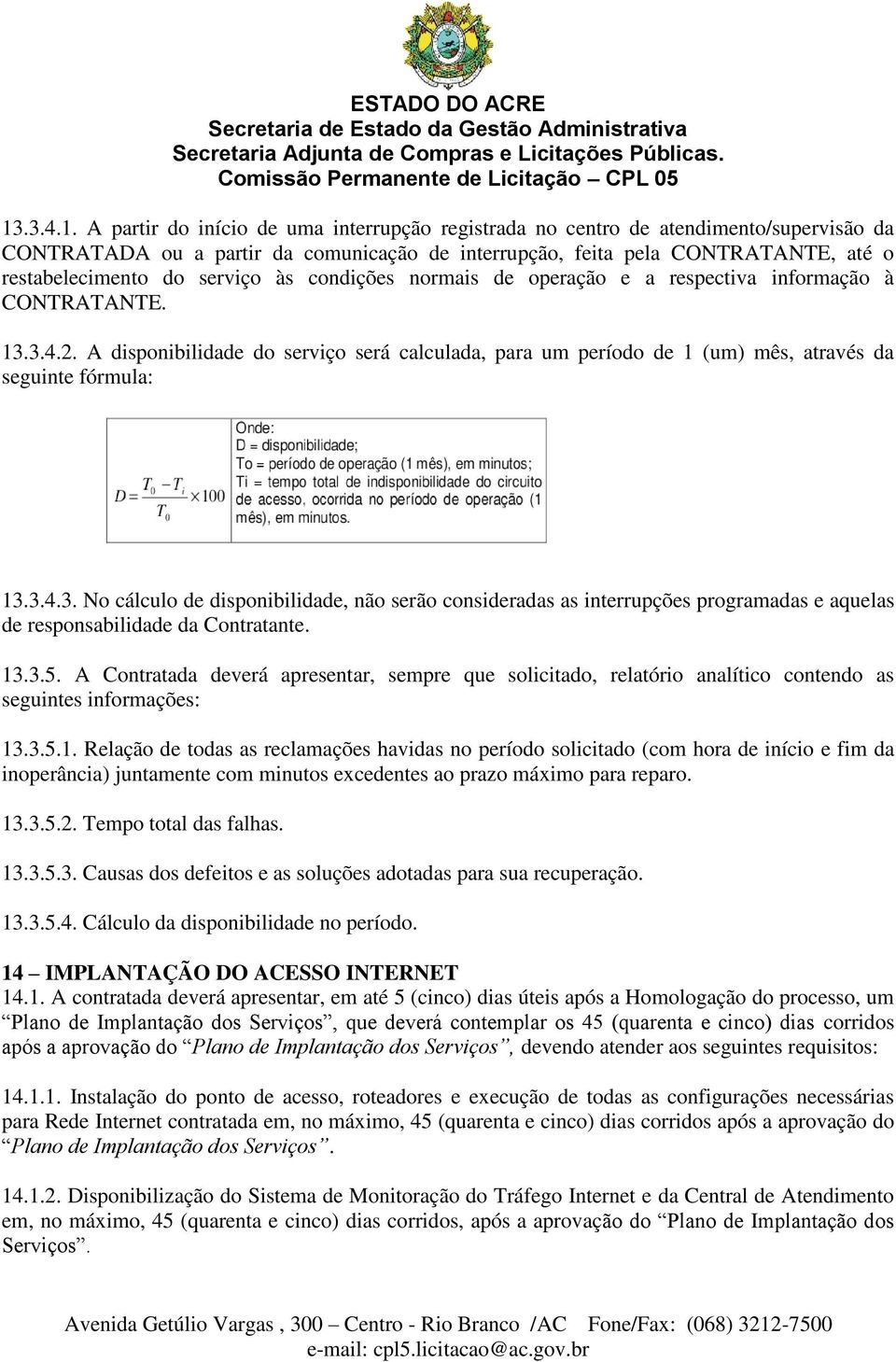 A disponibilidade do serviço será calculada, para um período de 1 (um) mês, através da seguinte fórmula: 13.