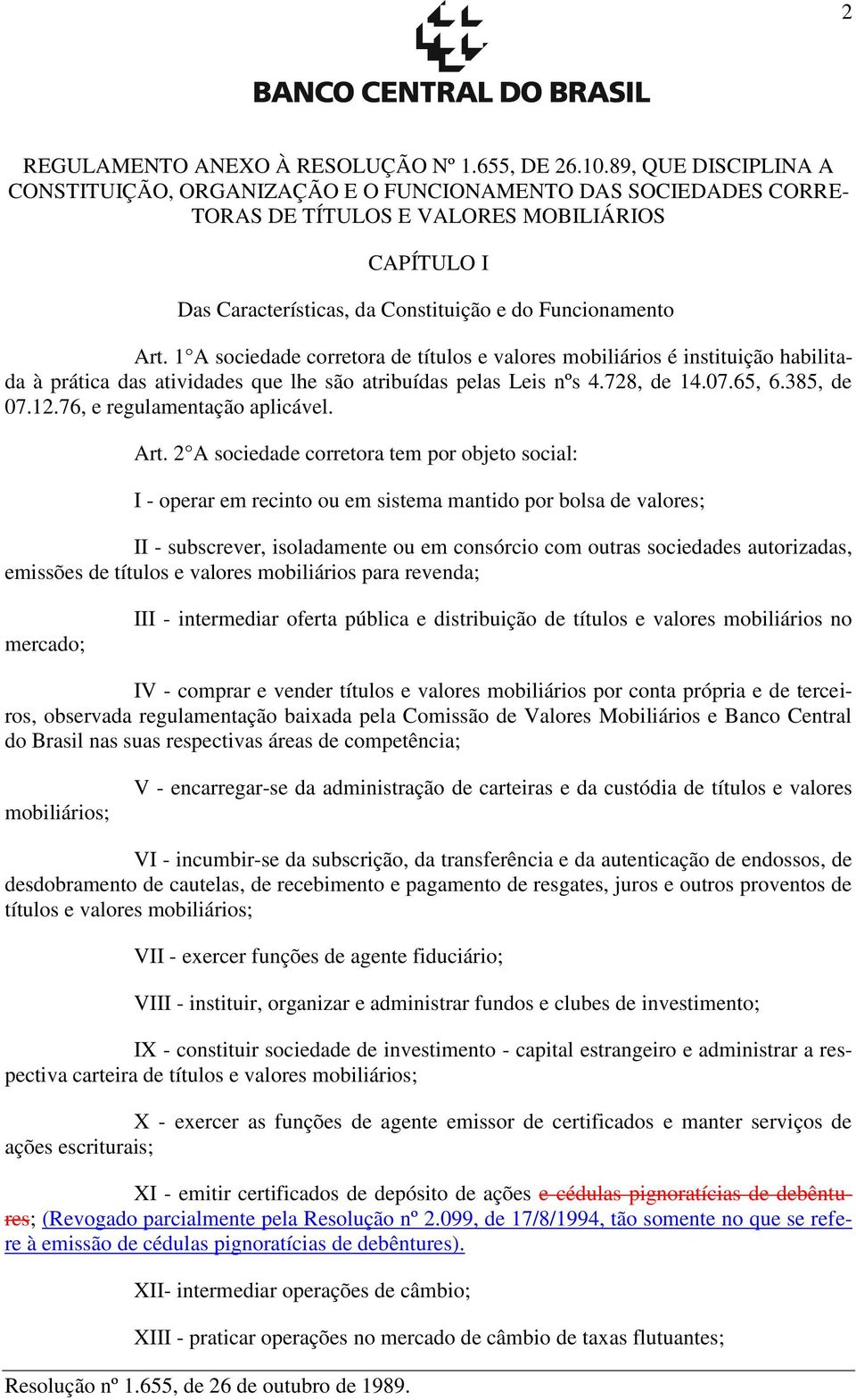 1 A sociedade corretora de títulos e valores mobiliários é instituição habilitada à prática das atividades que lhe são atribuídas pelas Leis nºs 4.728, de 14.07.65, 6.385, de 07.12.