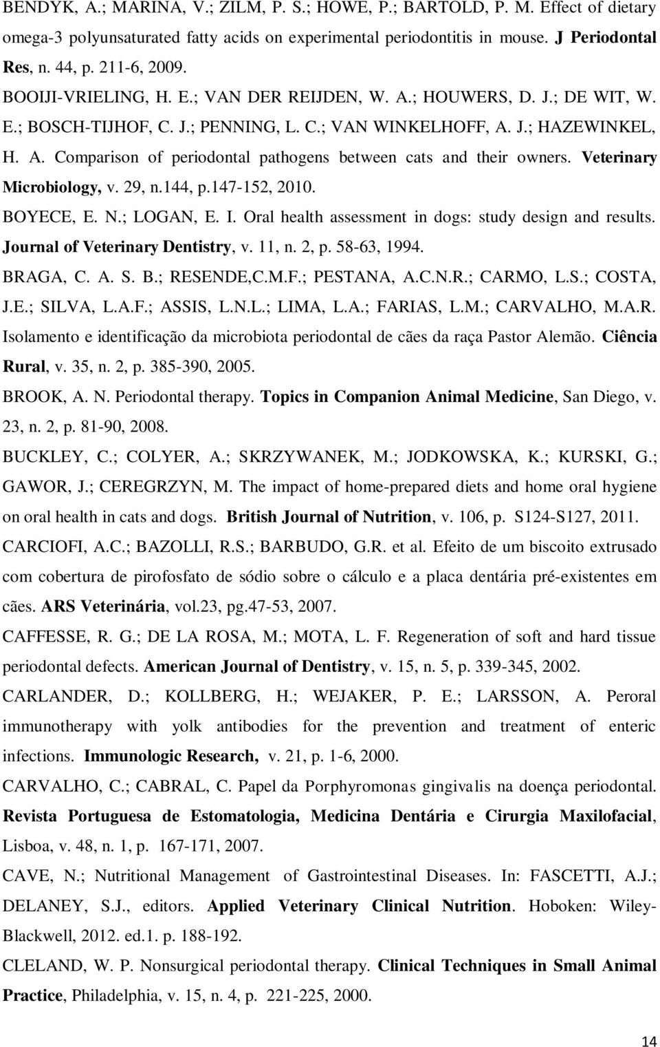 Veterinary Microbiology, v. 29, n.144, p.147-152, 2010. BOYECE, E. N.; LOGAN, E. I. Oral health assessment in dogs: study design and results. Journal of Veterinary Dentistry, v. 11, n. 2, p.