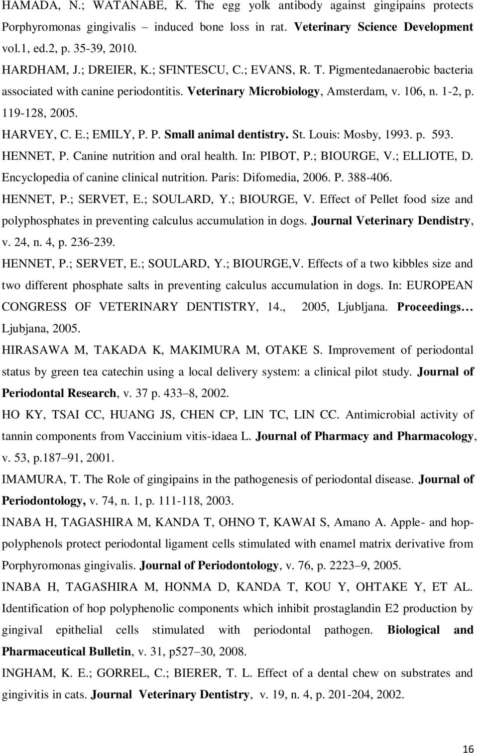 P. Small animal dentistry. St. Louis: Mosby, 1993. p. 593. HENNET, P. Canine nutrition and oral health. In: PIBOT, P.; BIOURGE, V.; ELLIOTE, D. Encyclopedia of canine clinical nutrition.