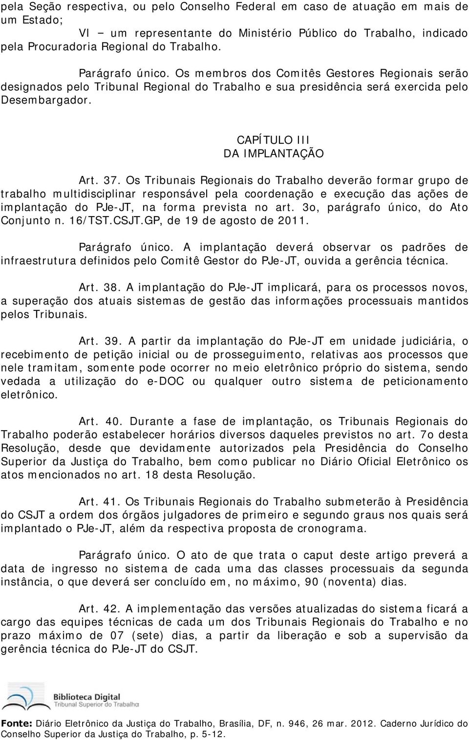 Os Tribunais Regionais do Trabalho deverão formar grupo de trabalho multidisciplinar responsável pela coordenação e execução das ações de implantação do PJe-JT, na forma prevista no art.