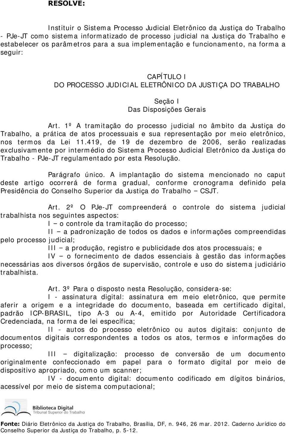 1º A tramitação do processo judicial no âmbito da Justiça do Trabalho, a prática de atos processuais e sua representação por meio eletrônico, nos termos da Lei 11.