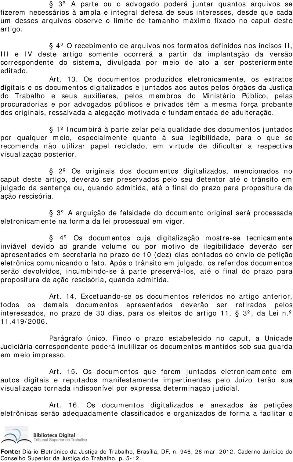 4º O recebimento de arquivos nos formatos definidos nos incisos II, III e IV deste artigo somente ocorrerá a partir da implantação da versão correspondente do sistema, divulgada por meio de ato a ser