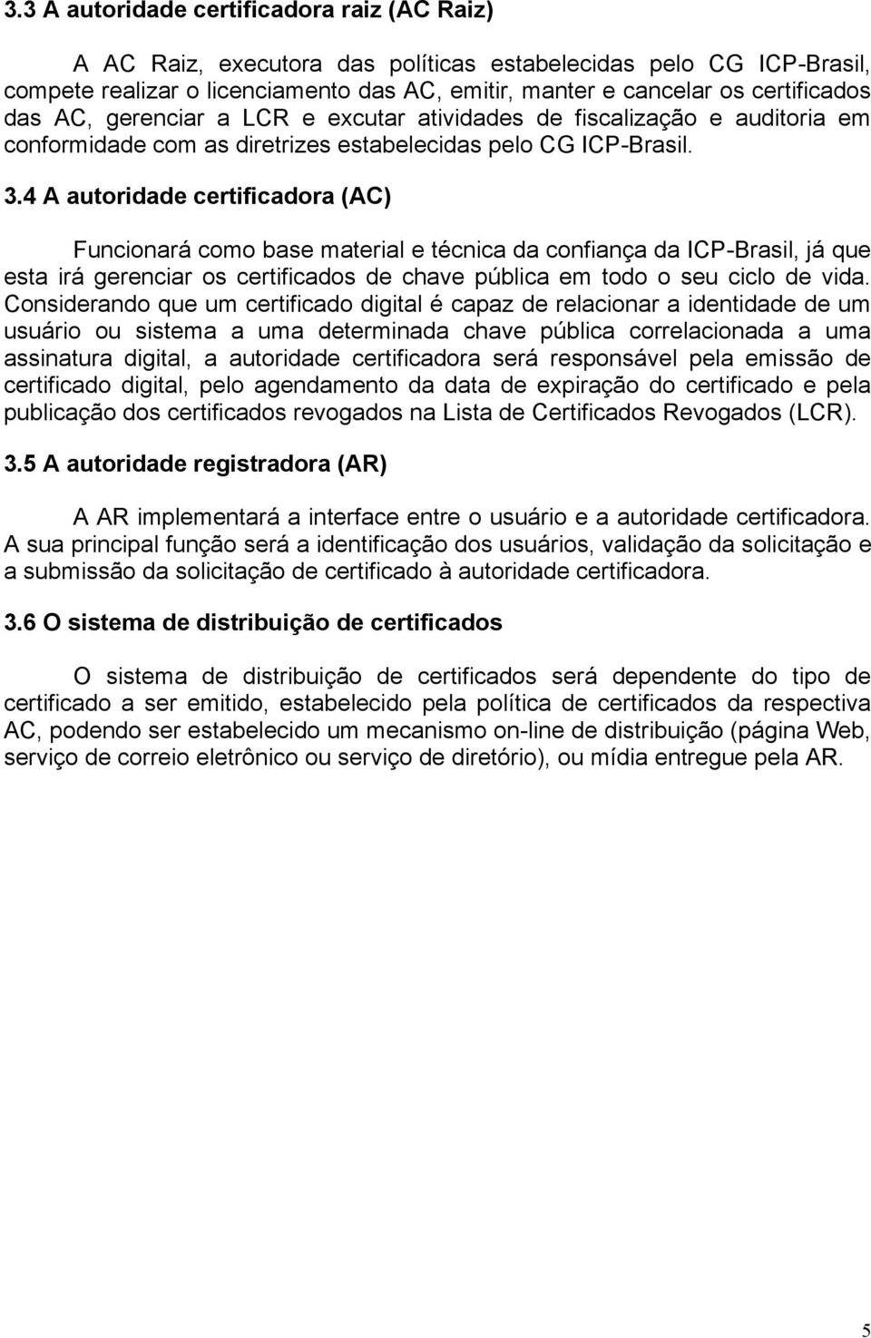 4 A autoridade certificadora (AC) Funcionará como base material e técnica da confiança da ICP-Brasil, já que esta irá gerenciar os certificados de chave pública em todo o seu ciclo de vida.