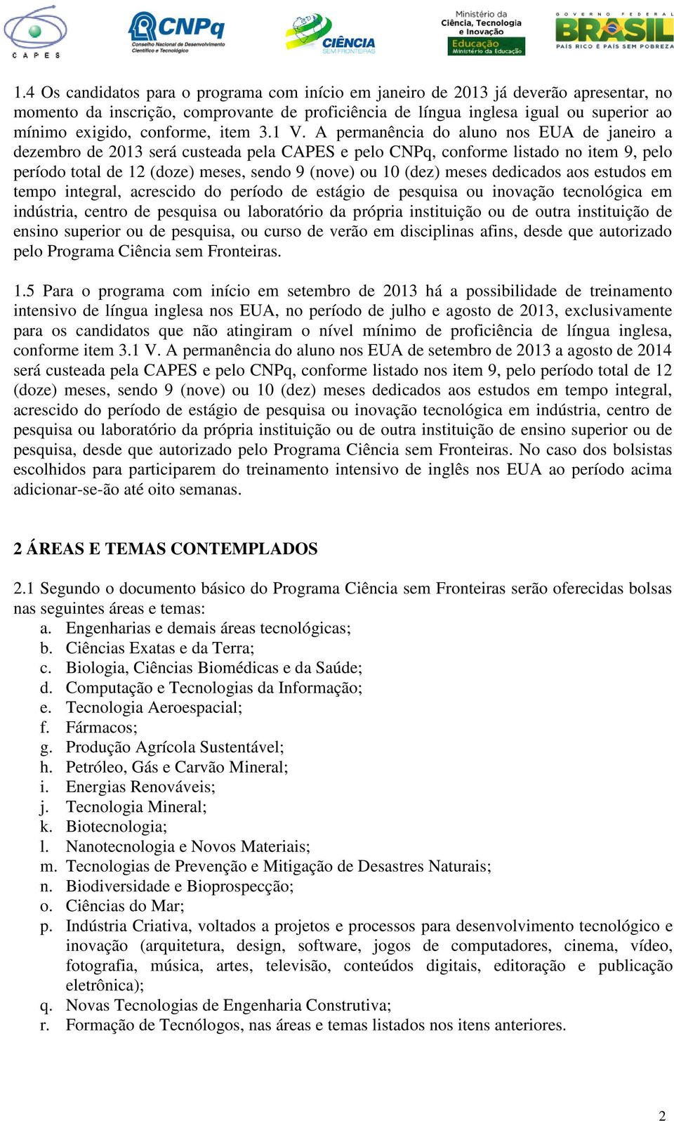 A permanência do aluno nos EUA de janeiro a dezembro de 2013 será custeada pela CAPES e pelo CNPq, conforme listado no item 9, pelo período total de 12 (doze) meses, sendo 9 (nove) ou 10 (dez) meses