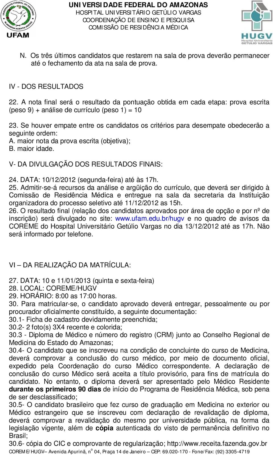 Se houver empate entre os candidatos os critérios para desempate obedecerão a seguinte ordem: A. maior nota da prova escrita (objetiva); B. maior idade. V- DA DIVULGAÇÃO DOS RESULTADOS FINAIS: 24.